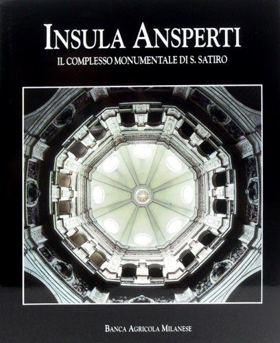 Bandera,S. Borsi,S. Pasini,C. e altri. - Insula Ansperti. Il complesso monumentale di San Satiro.