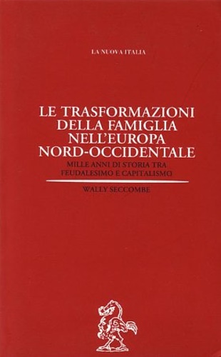 Seccombe,Wally. - Le trasformazioni della famiglia nell'Europa Nord- Occidentale. Mille anni di storia tra feudalesimo e capitalismo.
