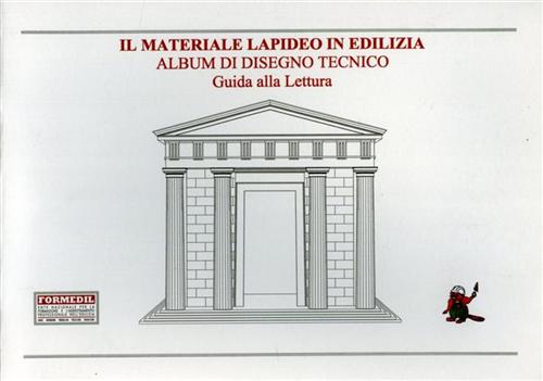 Formedil. - Il materiale lapideo in edilizia. Album di disegno tecnico. Guida alla lettura.