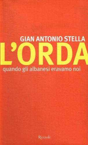 Stella,G. Antonio. - L'orda. Quando gli albanesi eravamo noi.
