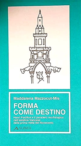 Mazzocut-Mis,Maddalena. - Forma come destino. Henri Focillon e il pensiero morfologico nell'estetica francese della prima met del Novecento.