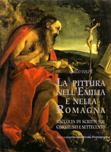 Volpe,Carlo. - La pittura nell'Emilia e nella Romagna. Raccolta di scritti sul Cinque, Sei e Settecento.