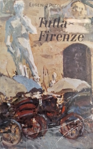 Pucci,Eugenio. - Tutta Firenze. Nella storia, pittura, scultura, architettura, cultura, scienza, artigiananto, religione...