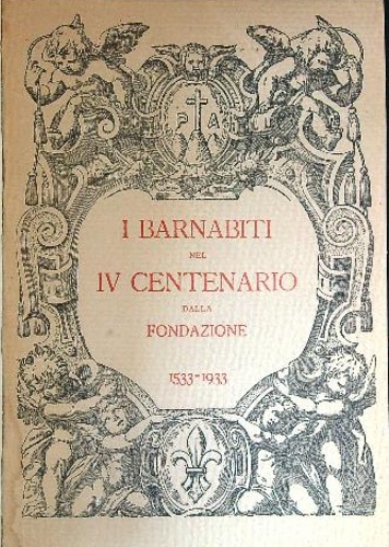 La Congregazione dei Chierici regolari di S.Paolo detti - Barnabiti nel IV Centenario dalla Fondazione 1533-1933.