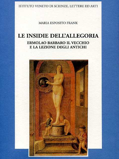 Esposito Frank,Maria. - Le insidie dell'allegoria. Ermolao Barbaro il Vecchio e la lezione degli Antichi.