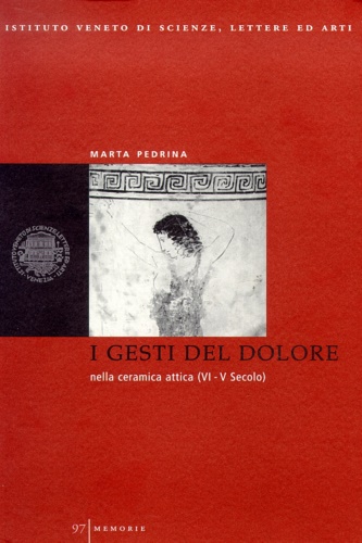 Pedrina,Maria. - I gesti del dolore nella ceramica Attica (VI e V secolo). Per un'analisi della comunicazione non verbale nel mondo greco.