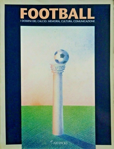 Catalogo della Mostra: - Football. I domini del calcio: Memoria, Cultura, Comunicazione.