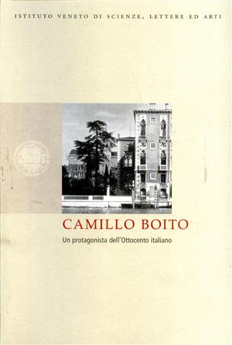 Atti del Convegno di Studio: - Camillo Boito. Un protagonista dell'Ottocento italiano.