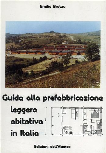 Brotzu,Emilio. - Guida alla prefabbricazione leggera abitativa in Italia.