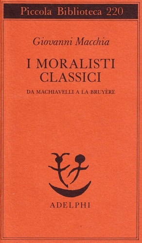 Macchia,Giovanni. - I moralisti classici. Da Machiavelli a La Bruyre.