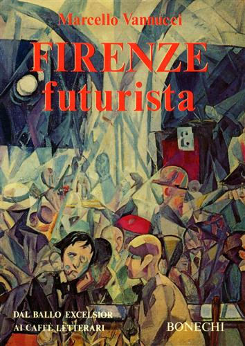 Vannucci,Marcello. - Firenze Futurista. Dal Ballo Excelsior ai caff letterari.