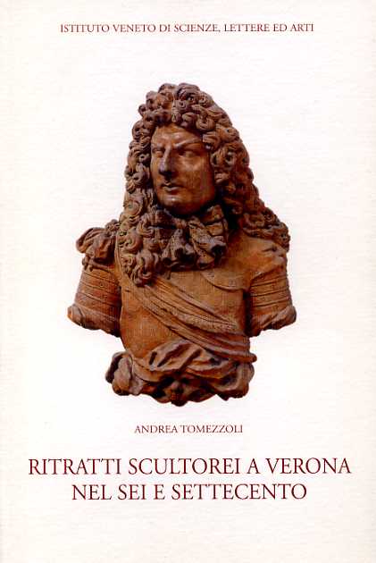 Tomezzoli,Andrea. - Ritratti scultorei a Verona nel Sei e Settecento.