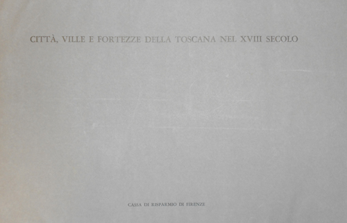 Fara,Amelio. Conforti,Claudia. Zangheri,Luigi. - Citt, ville e fortezze della Toscana nel XVIII secolo.