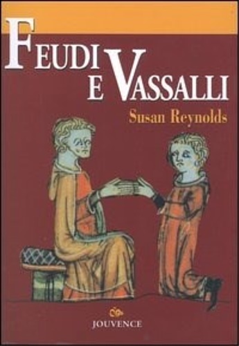 Reynolds,Susan. - Feudi e vassalli. Una nuova interpretazione delle fonti medievali.