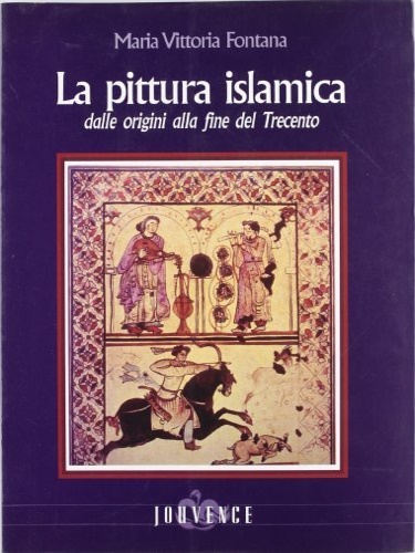 Fontana,Maria Vittoria. - La pittura islamica dalle origini alla fine del '300.