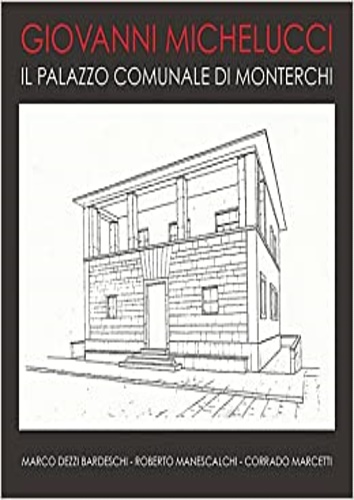 Dezzi Bardeschi,Marco. Manescalchi,Roberto. Marceti,Corrado. - Giovanni Michelucci. Il Palazzo comuanle di Monterchi. Foto, planimetrie e studio di