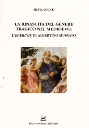 Locati,Silvia. - La rinascita del genere tragico nel Medioevo: l'Ecerinis di Albertino Mussato.