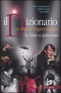 Casamassima,Pino. Fares,Stefano. Pollini,Luca. - Il Dizionario della musica leggera italiana da Volare ai giorni nostri.