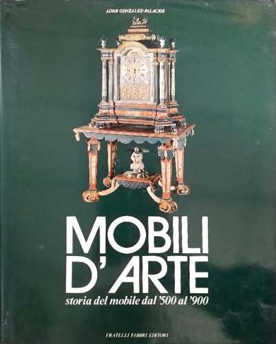 Gonzales-Palacios,Alvar. - Mobili d'arte. Storia del mobile dal '500 al '900. Indice generale: Dal tardo Rin