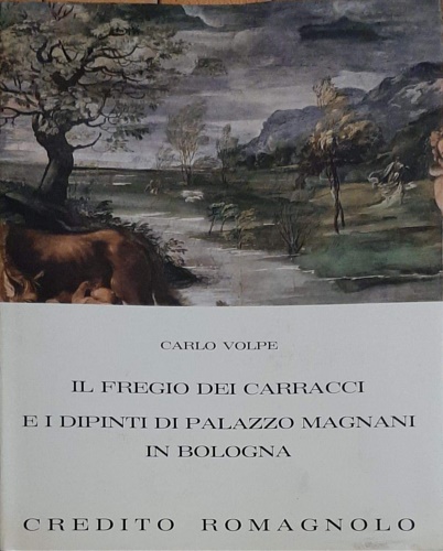 Volpe,Carlo. - Il fregio dei Carracci e i dipinti di palazzo Magnani in Bologna.