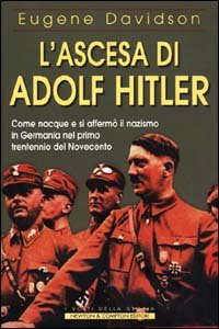 Davidson,Eugene. - L'ascesa di Adolf Hitler. Come nacque e si afferm il nazismo in Germania nel primo trentennio del Novecento.