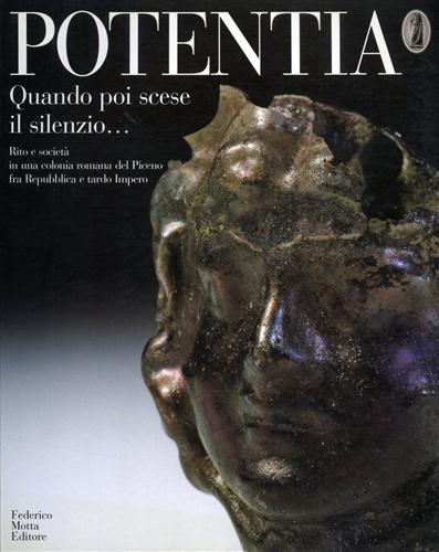 Catalogo della Mostra: - Potentia. Quando poi scese il silenzio... Rito e societ in una colonia romana del Piceno fra Repubblica e tardo Impero.