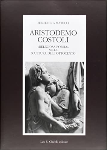 Matucci,Benedetta. - Aristodemo Costoli. Religiosa poesia nella scultura dellOttocento.