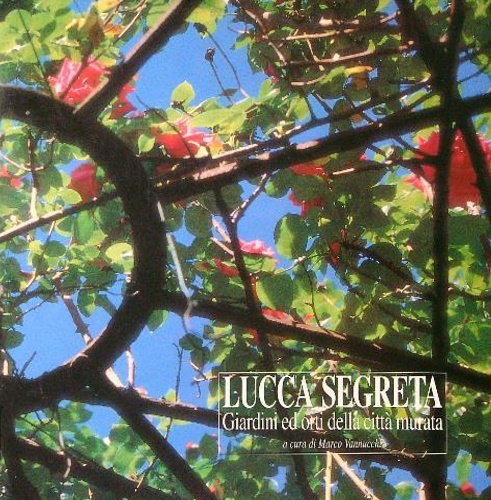 Vannucchi,Marco (a cura di). - Lucca segreta. Giardini ed orti della citt murata.