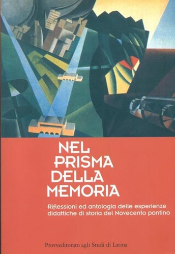 Maraffino,Donato. Ciammaruconi,Clemente. Crisci Angela ed altri (a cura di). - Nel prisma della memoria. Riflessioni ed antologia delle esperienze didattiche di storia del Novecento pontino.