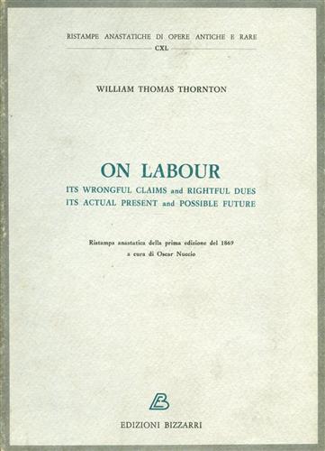 Thornton,William Thomas. - On labour. Its wrongful claims and rightful dues its actual present and possible future.
