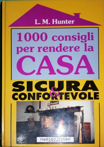 Hunter,Linda Mason. - 1000 consigli per rendere la casa sicura e confortevole.