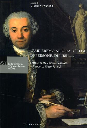 Fantato,Michela. - Parleremo allora di cose, di persone, di libri.... Lettere di Melchiorre Cesarotti a Francesco Rizzo Patarol.