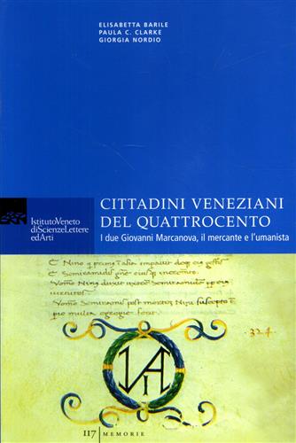 Barile,Elisabetta.Clarke,Paula. Nordio,Giorgia. - Cittadini veneziani del Quattrocento. I due Giovanni Marcanova, il mercante e l'umanista.