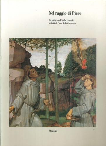 Catalogo della Mostra: - Nel raggio di Piero. La pittura nell'Italia centrale nell'et di Piero della Francesca.