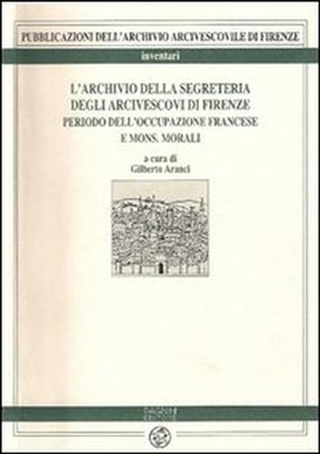 Aranci,Gilberto. - L'Archivio della Segreteria degli Arcivescovi di Firenze. Periodo dell'occupazione francese e Mons.Morali.
