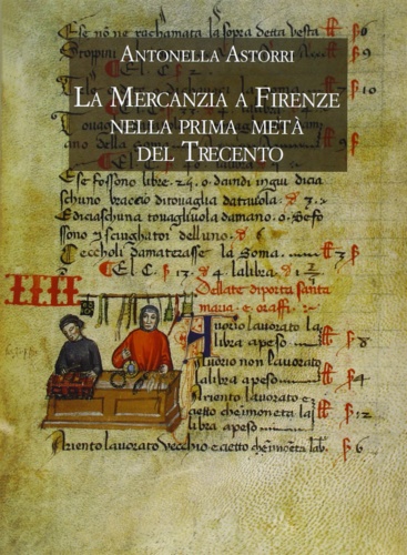 Astorri,Antonella. - La mercanzia a Firenze nella prima met del Trecento. Il potere dei grandi mercanti.