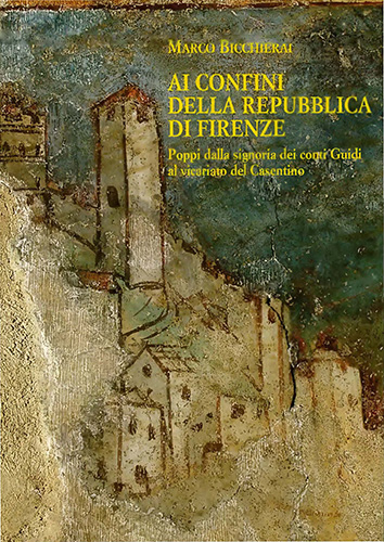 Bicchierai,Marco. - Ai confini della Repubblica di Firenze. Poppi dalla signoria dei conti Guidi al vicariato del Casentino(1360-1480).