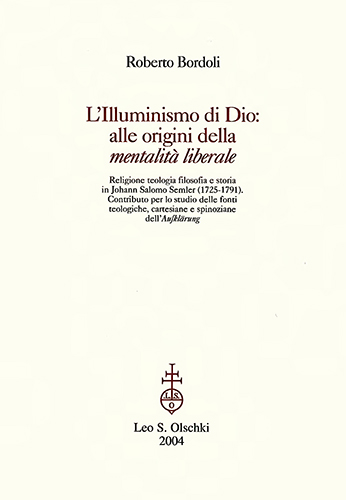 Bordoli,Roberto. - LIlluminismo di Dio: alle origini della mentalit liberale. Religione teologia filosofia e storia in Johann Salomo Semler (1725-1791). Contributo per lo studio delle fonti teologiche, cartesiane e spinoziane dellAufklrung.