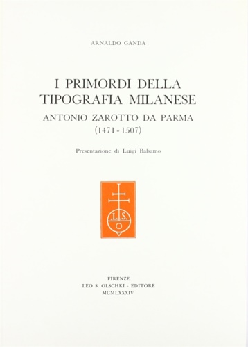 Ganda,Arnaldo. - I primordi della tipografia milanese. Antonio Zarotto da Parma (1471-1507).