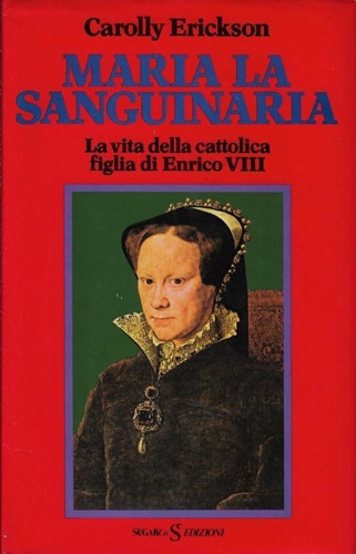 Maria la Sanguinaria. La vita della cattolica figlia di Enrico VIII.