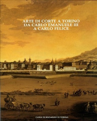 Arte di corte a Torino da Carlo Emanuele III a Carlo Felice.