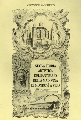 Nuova storia artistica del Santuario della Madonna di Mondovì a Vico.