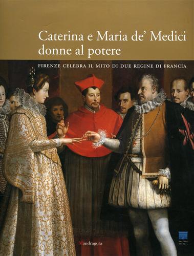 9788874611225-Caterina e Maria de’ Medici: donne al potere. Firenze celebra il mito di due reg