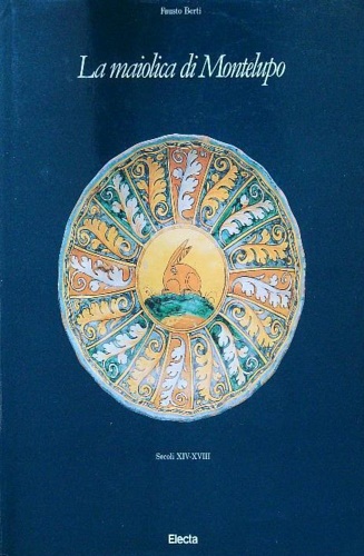 La maiolica di Montelupo. Secoli XIV-XVIII.