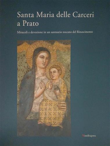 9788874610839-Santa Maria delle Carceri a Prato. Miracoli e devozioni in un santuario del Rina