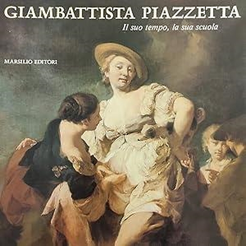 Giambattista Piazzetta. Il suo tempo,la sua scuola.