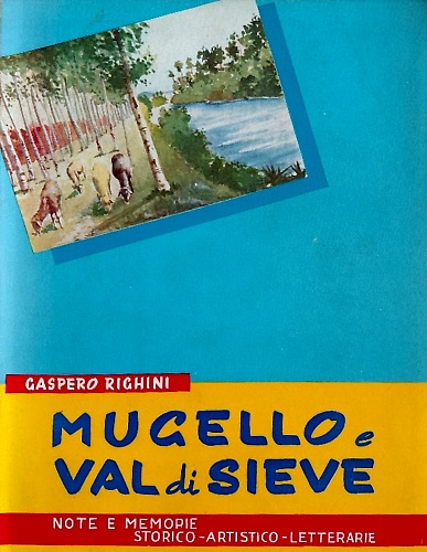 Mugello e Val di Sieve. Note e memorie storico - artistico - letterarie.