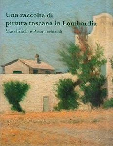Una raccolta di pittura toscana in Lombardia. Macchiaioli e Postmacchiaioli.