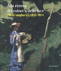 9788883471414-Alla ricerca del colore e della luce. Pittori ungheresi 1832-1914.