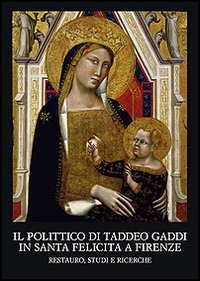 9788822257819-Il polittico di Taddeo Gaddi in Santa Felicita a Firenze. Restauro, studi e rice